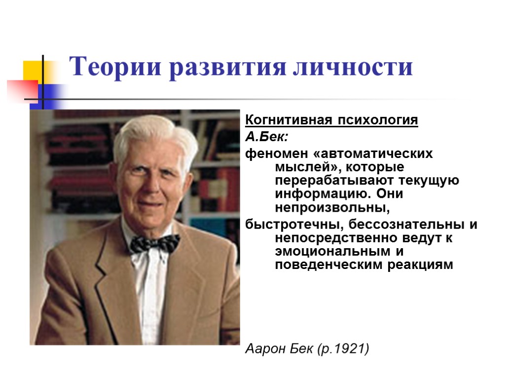 Теории развития личности Когнитивная психология А.Бек: феномен «автоматических мыслей», которые перерабатывают текущую информацию. Они